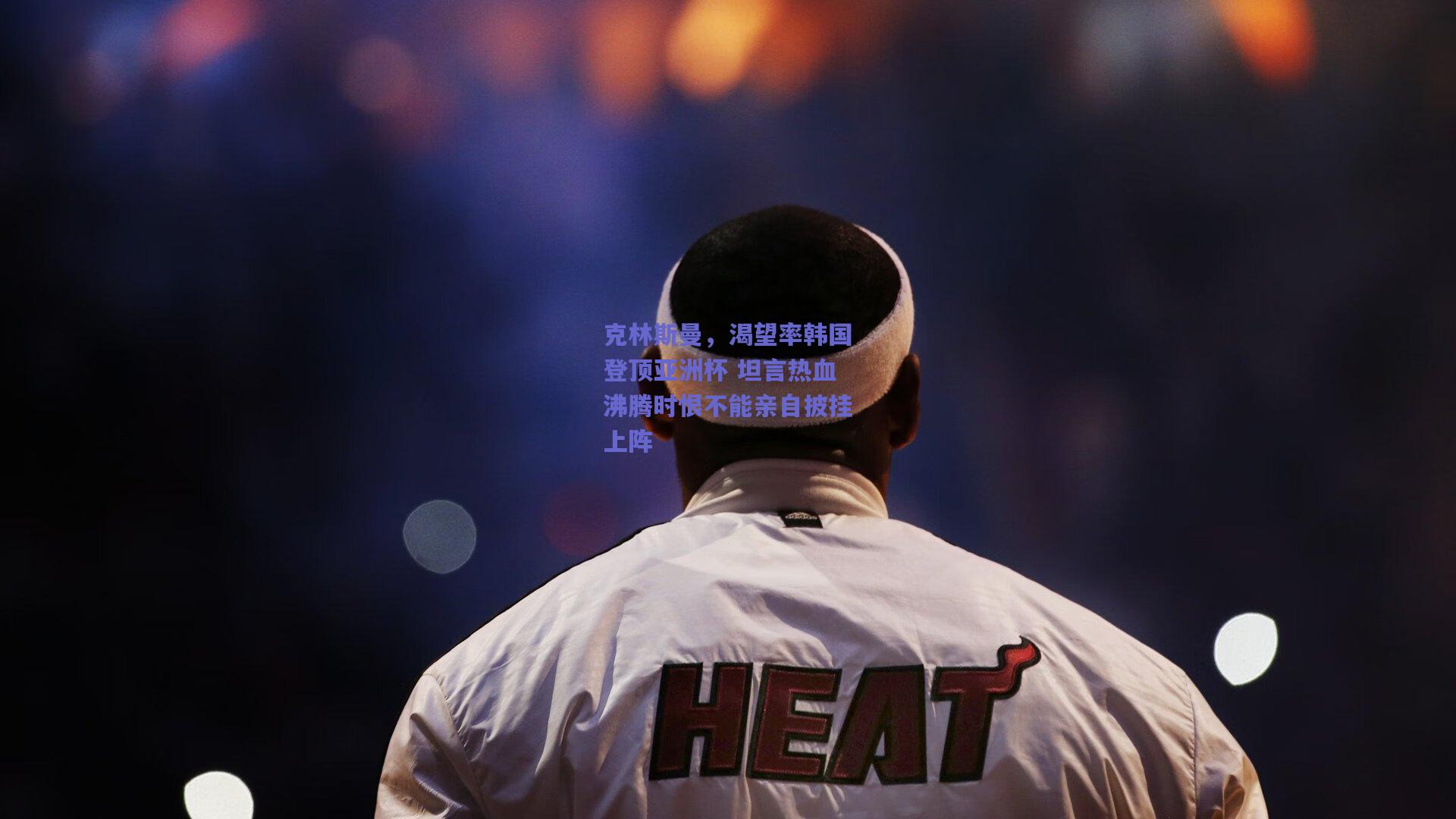 克林斯曼，渴望率韩国登顶亚洲杯 坦言热血沸腾时恨不能亲自披挂上阵