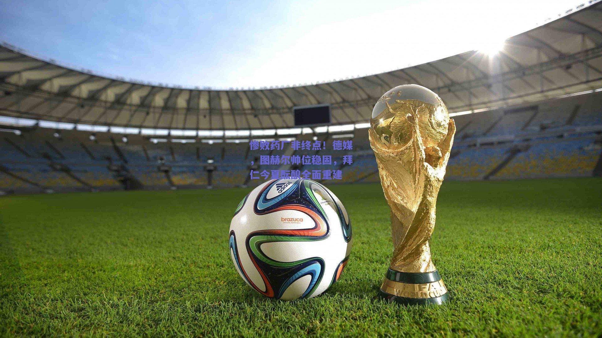 惨败药厂非终点！德媒，图赫尔帅位稳固，拜仁今夏酝酿全面重建