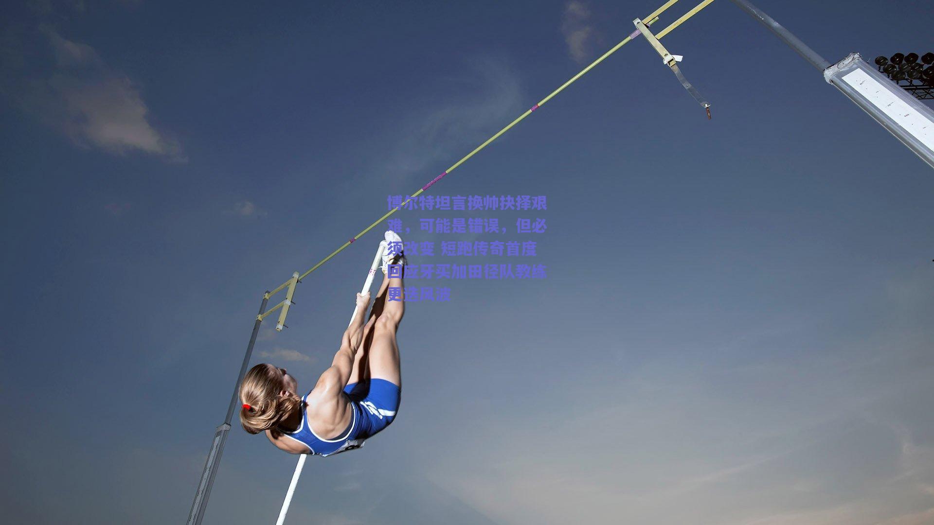 mk体育平台_博尔特坦言换帅抉择艰难，可能是错误，但必须改变 短跑传奇首度回应牙买加田径队教练更迭风波