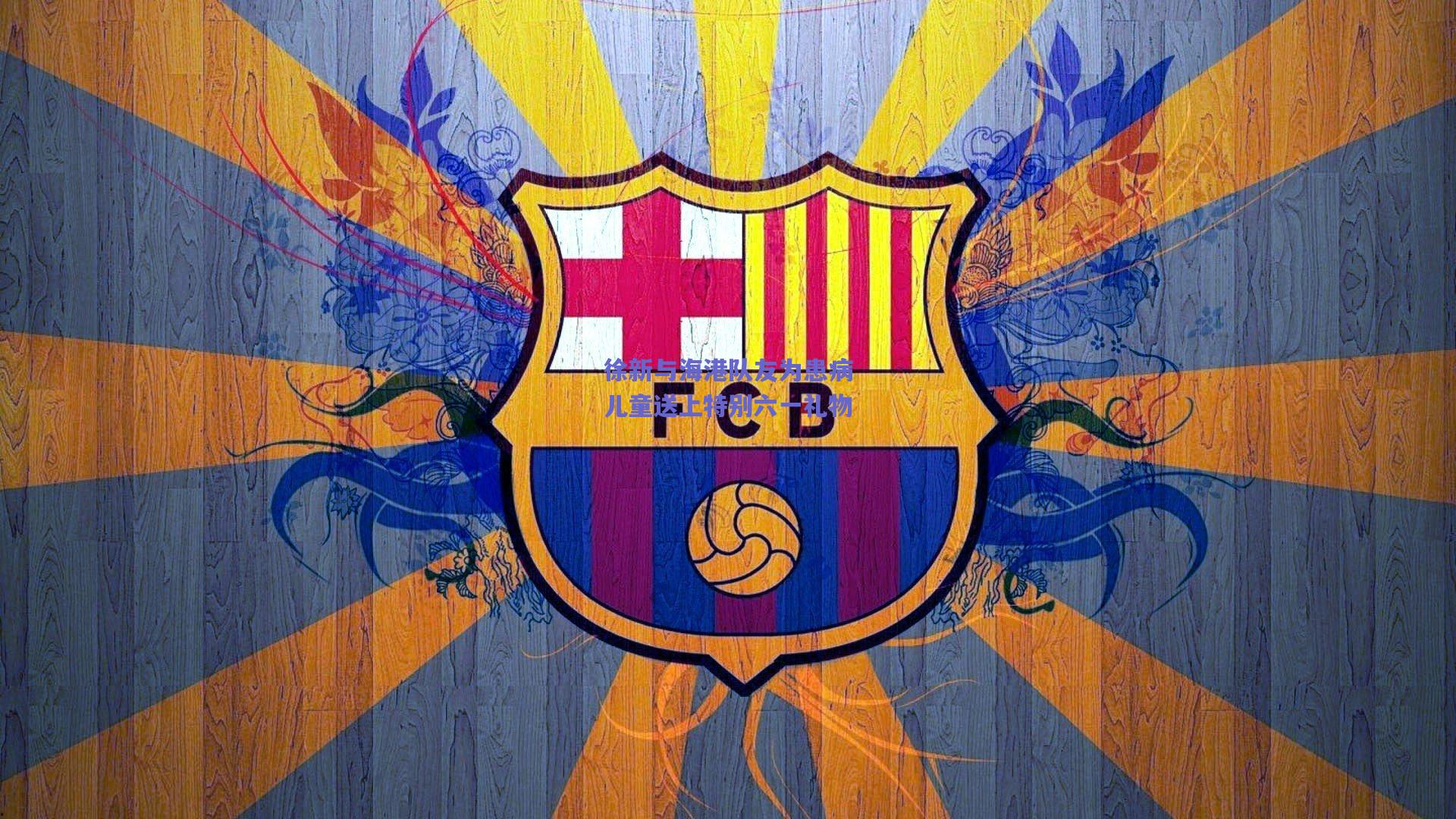 mk体育_徐新与海港队友为患病儿童送上特别六一礼物