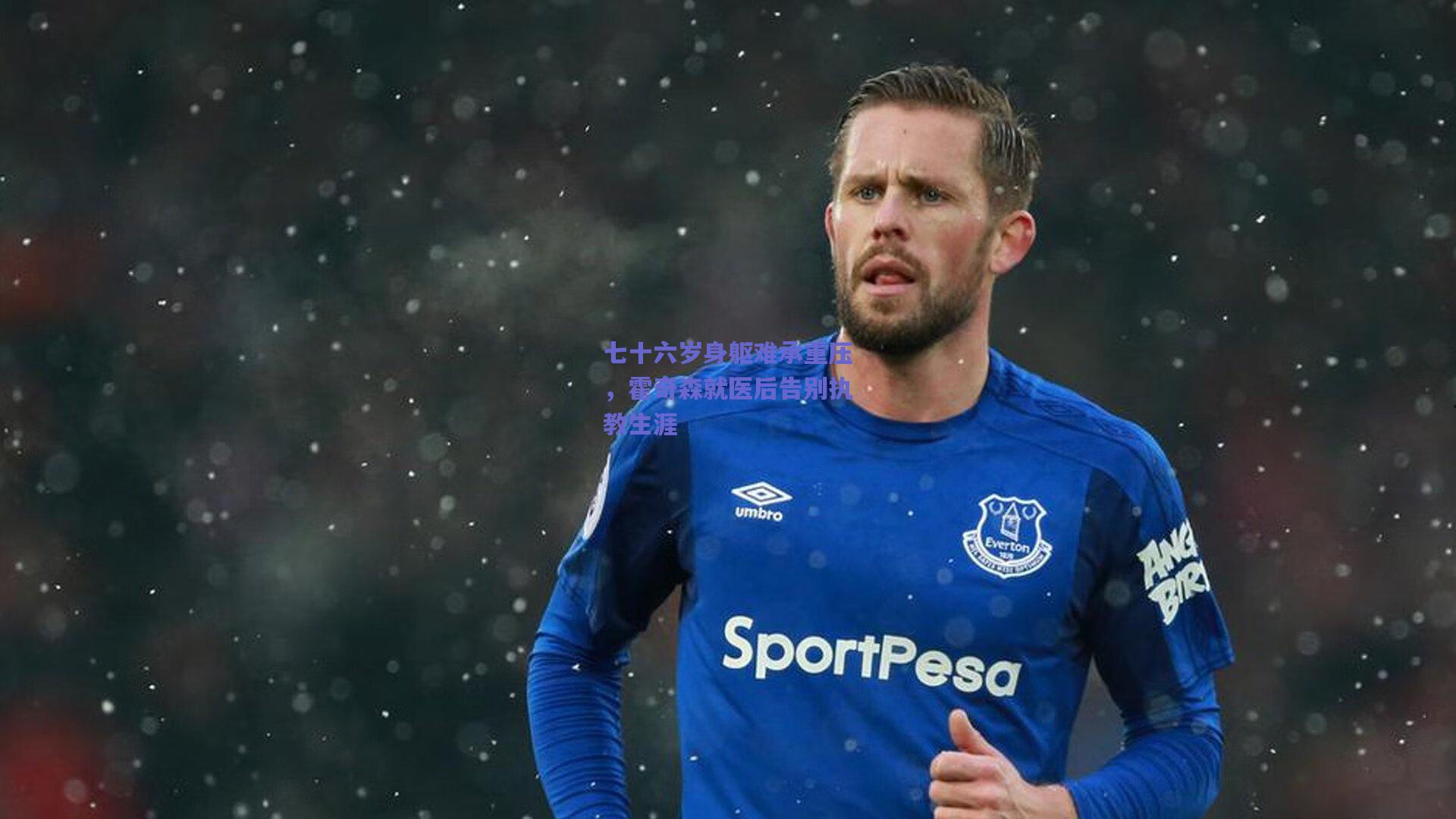 七十六岁身躯难承重压，霍奇森就医后告别执教生涯