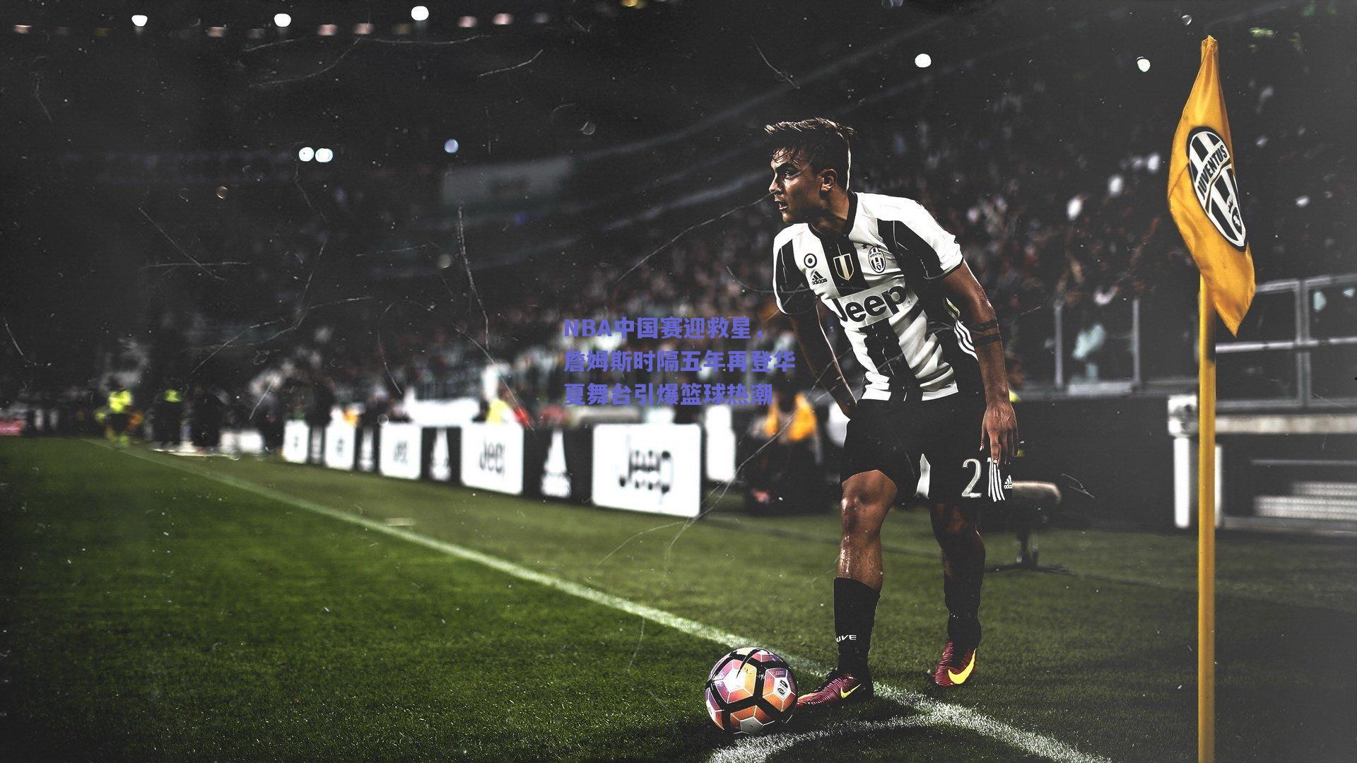 mk体育|NBA中国赛迎救星，詹姆斯时隔五年再登华夏舞台引爆篮球热潮