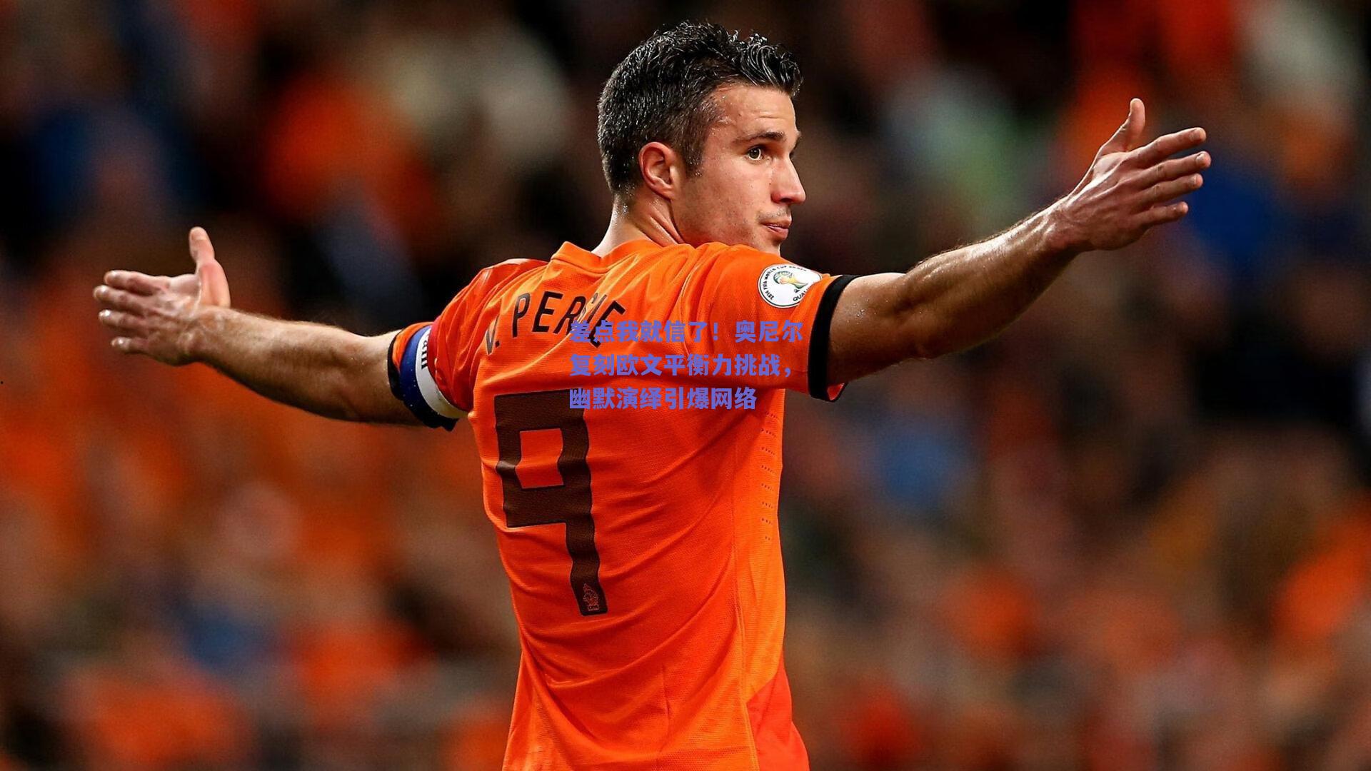 【mk体育中国】差点我就信了！奥尼尔复刻欧文平衡力挑战，幽默演绎引爆网络