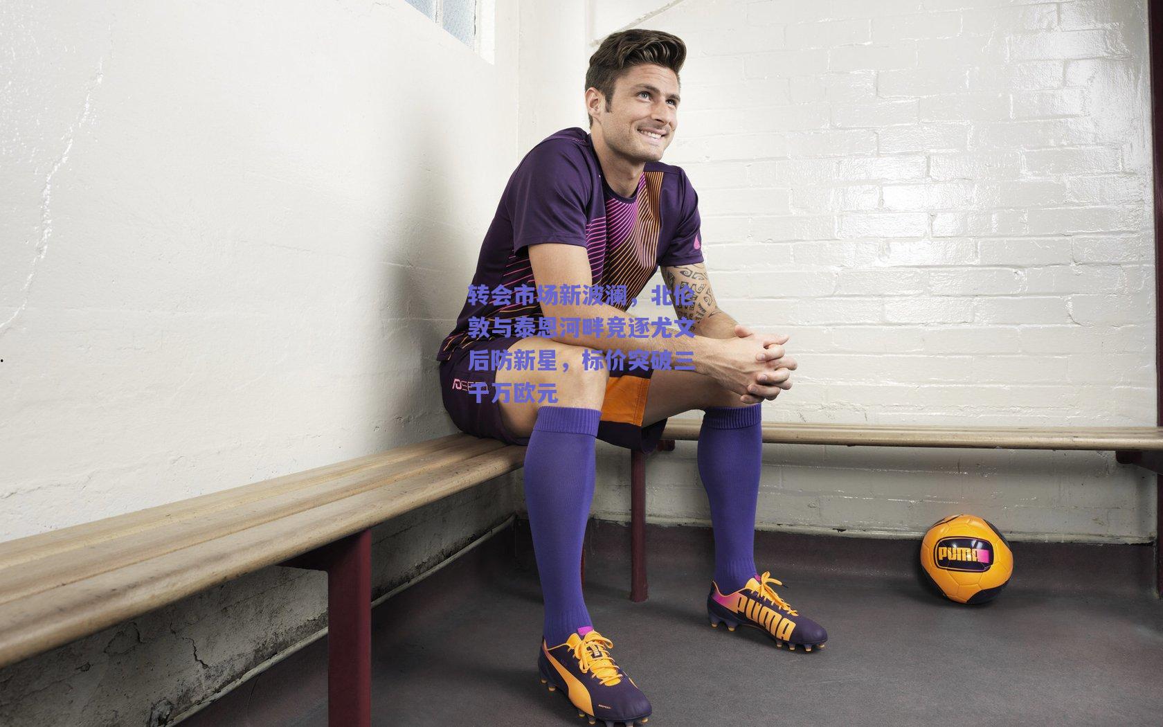 转会市场新波澜，北伦敦与泰恩河畔竞逐尤文后防新星，标价突破三千万欧元