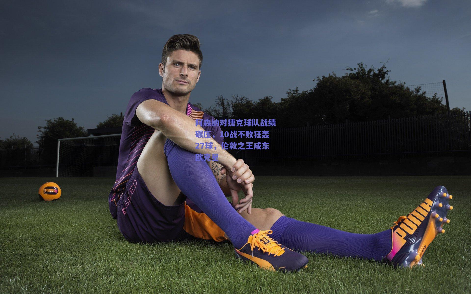 阿森纳对捷克球队战绩碾压，10战不败狂轰27球，伦敦之王成东欧克星