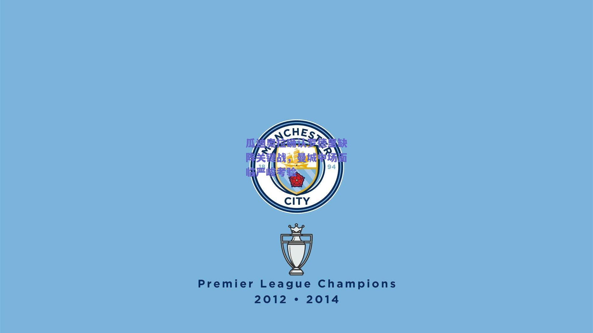 瓜迪奥拉确认罗德里缺阵关键战，曼城中场面临严峻考验