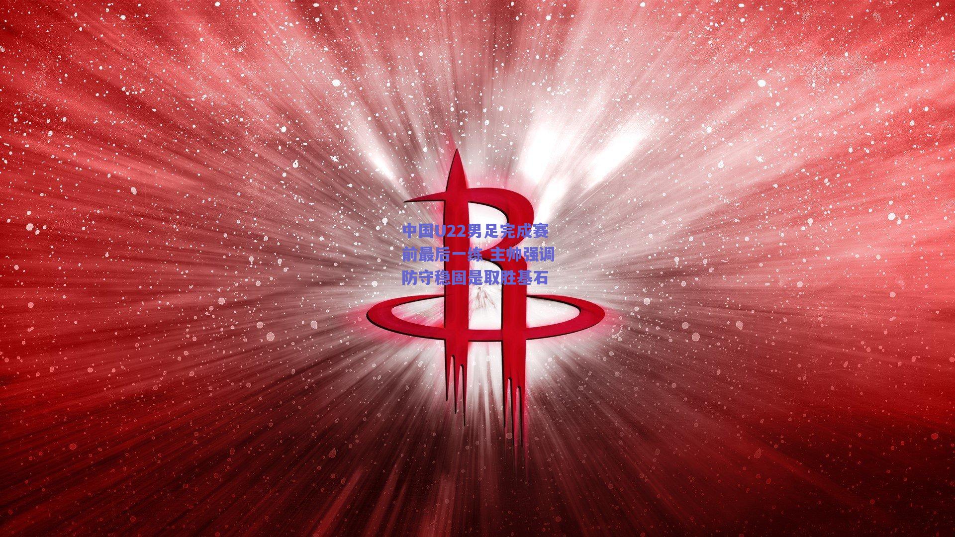 中国U22男足完成赛前最后一练 主帅强调防守稳固是取胜基石