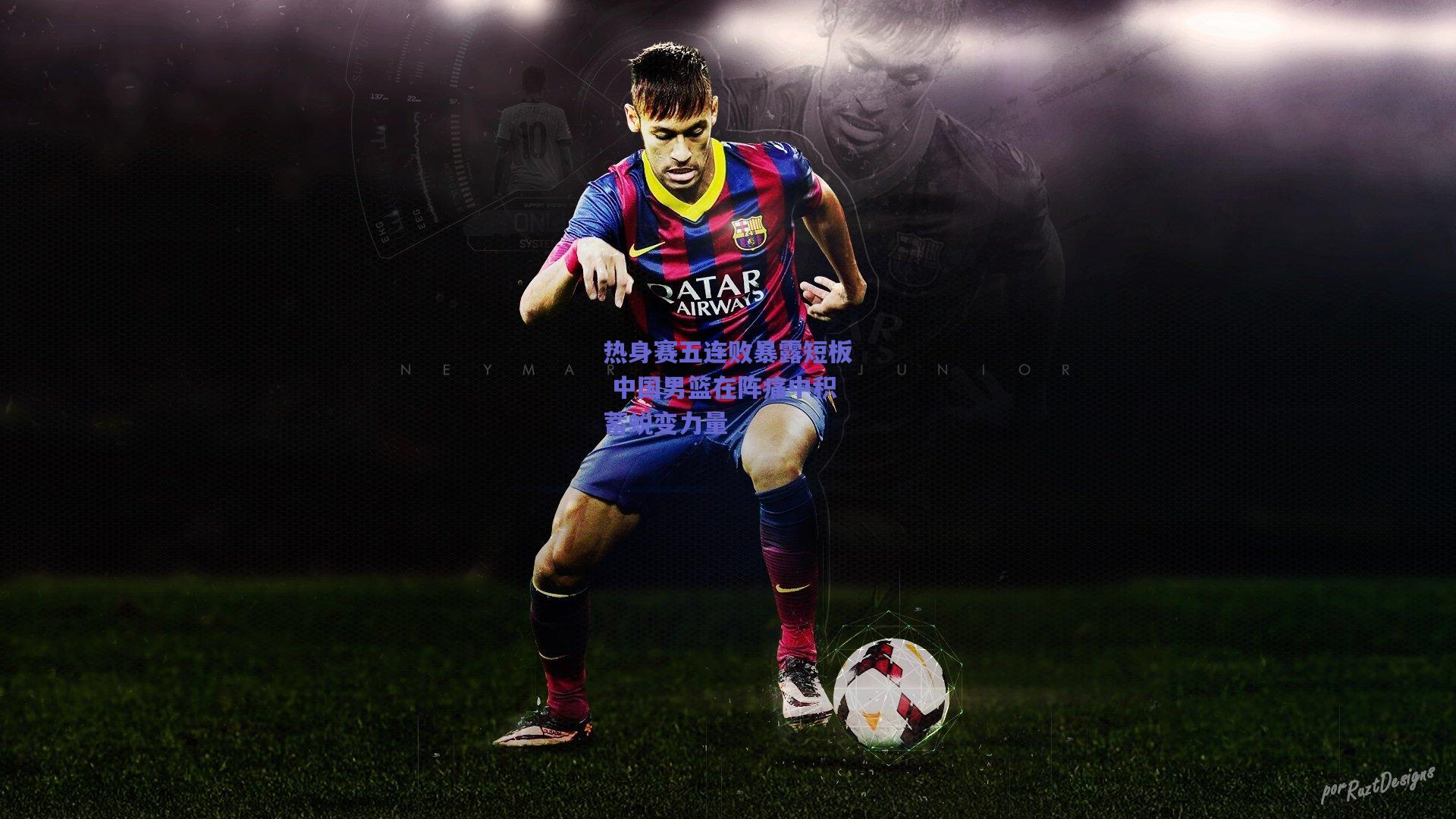 热身赛五连败暴露短板 中国男篮在阵痛中积蓄蜕变力量