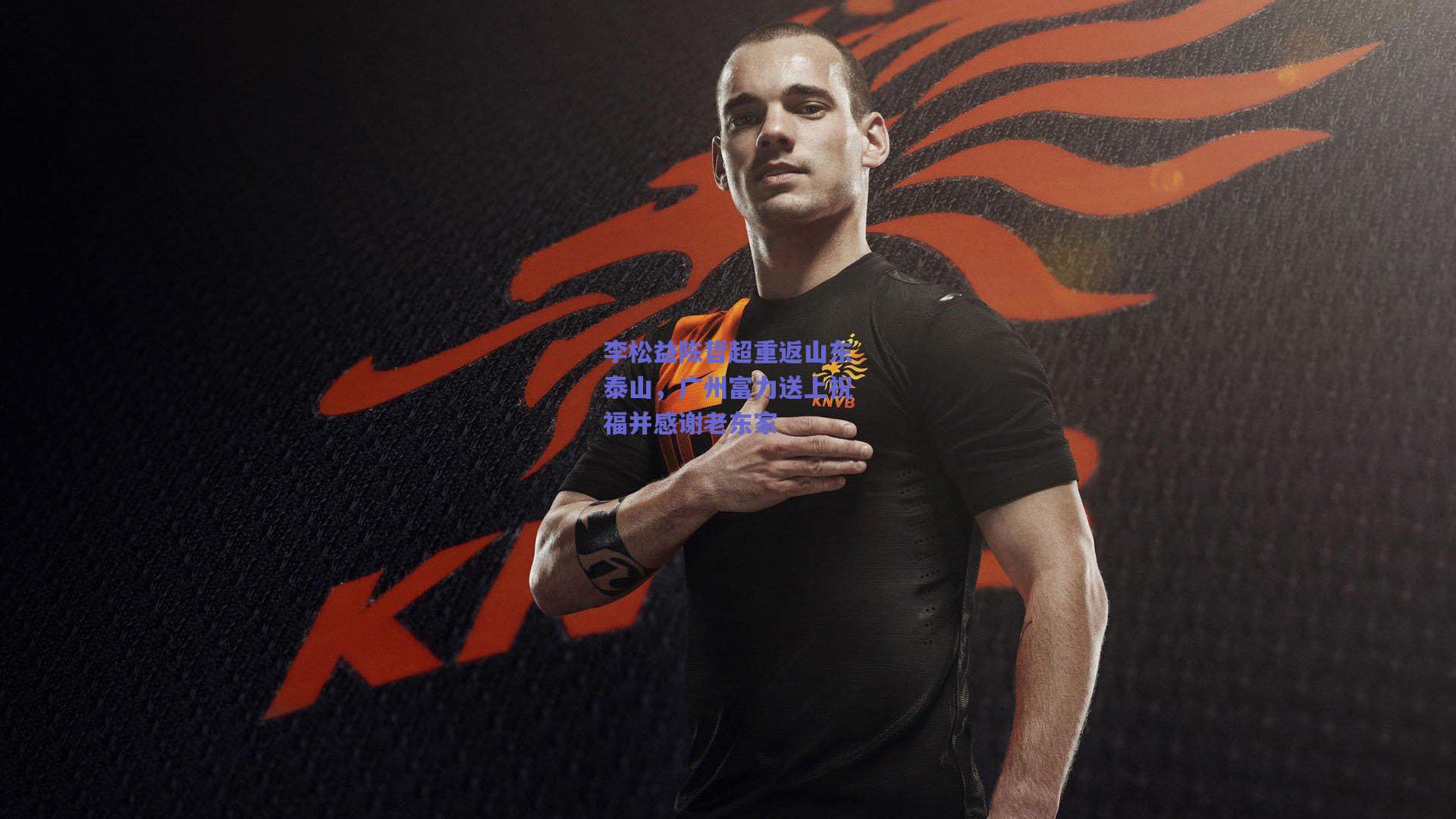 李松益陈哲超重返山东泰山，广州富力送上祝福并感谢老东家