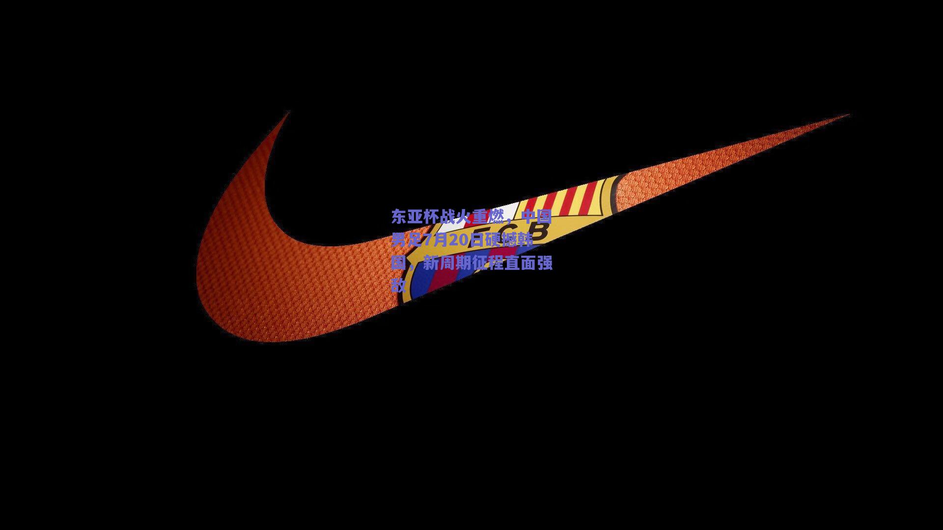 【mk体育赛事】东亚杯战火重燃，中国男足7月20日硬撼韩国，新周期征程直面强敌