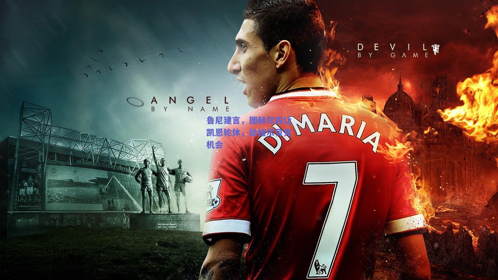 鲁尼建言，图赫尔应让凯恩轮休，给维尔贝克机会